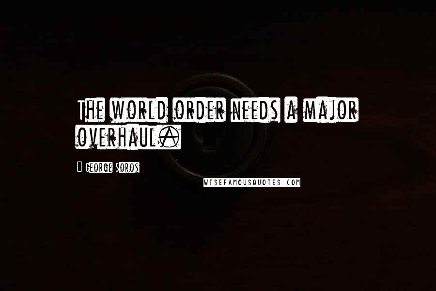 George Soros Quotes: The world order needs a major overhaul.