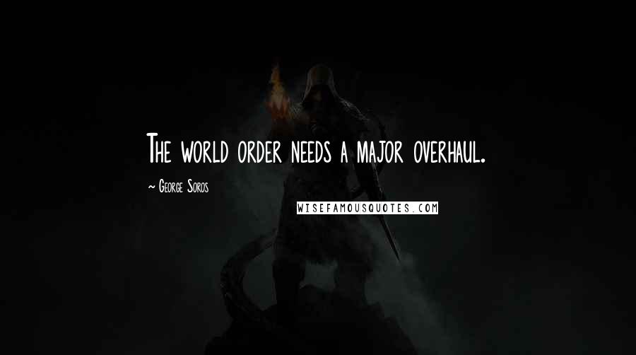George Soros Quotes: The world order needs a major overhaul.