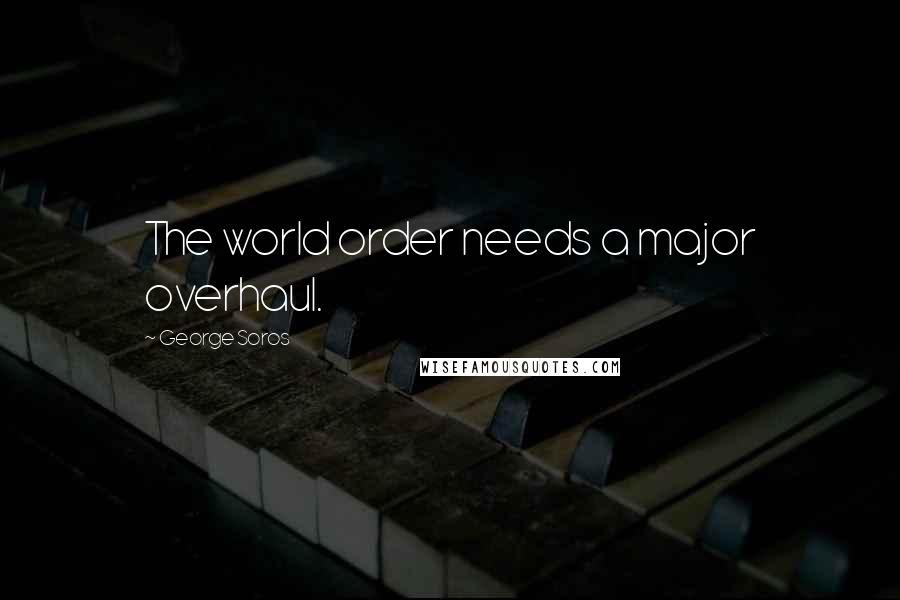 George Soros Quotes: The world order needs a major overhaul.