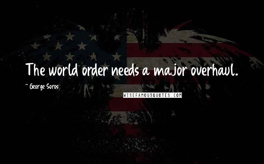 George Soros Quotes: The world order needs a major overhaul.