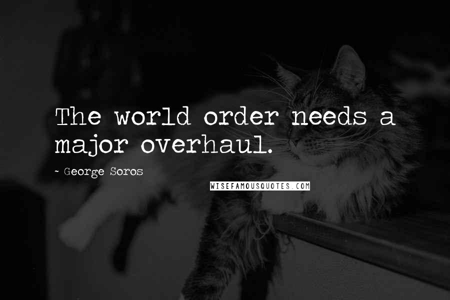 George Soros Quotes: The world order needs a major overhaul.