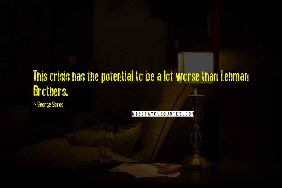 George Soros Quotes: This crisis has the potential to be a lot worse than Lehman Brothers.