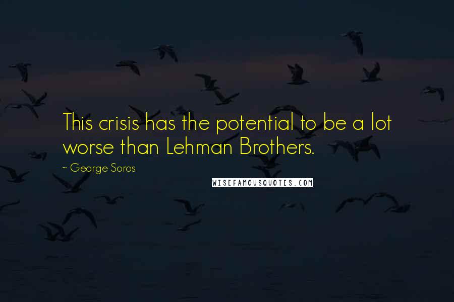 George Soros Quotes: This crisis has the potential to be a lot worse than Lehman Brothers.