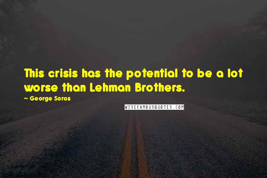 George Soros Quotes: This crisis has the potential to be a lot worse than Lehman Brothers.