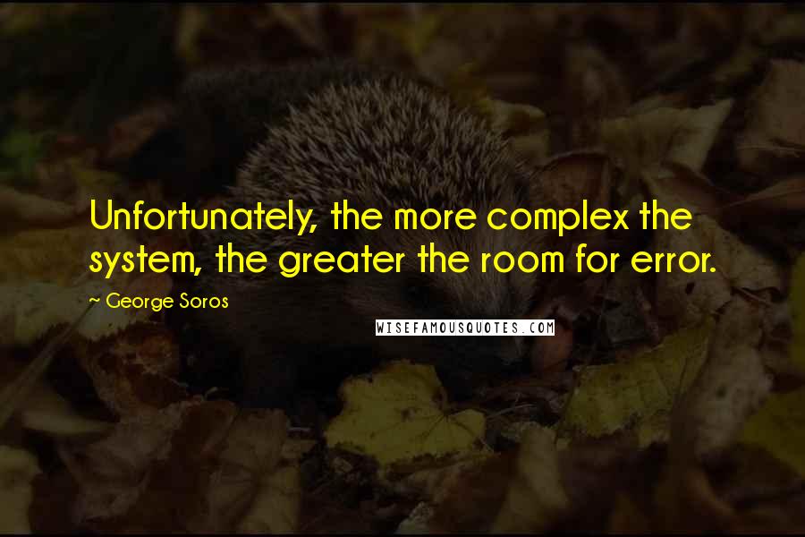 George Soros Quotes: Unfortunately, the more complex the system, the greater the room for error.