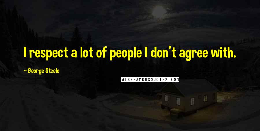 George Steele Quotes: I respect a lot of people I don't agree with.