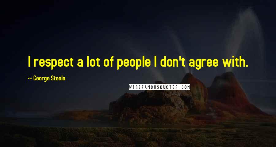 George Steele Quotes: I respect a lot of people I don't agree with.