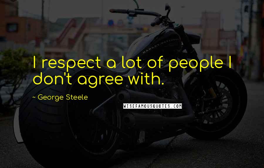 George Steele Quotes: I respect a lot of people I don't agree with.