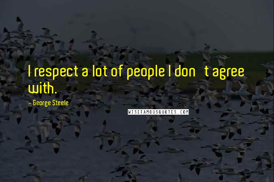George Steele Quotes: I respect a lot of people I don't agree with.