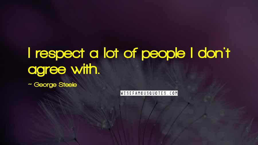 George Steele Quotes: I respect a lot of people I don't agree with.