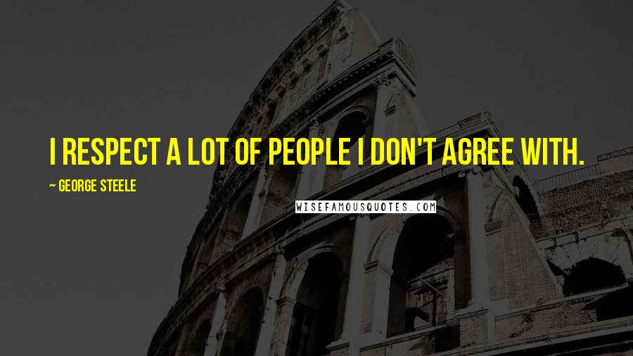 George Steele Quotes: I respect a lot of people I don't agree with.