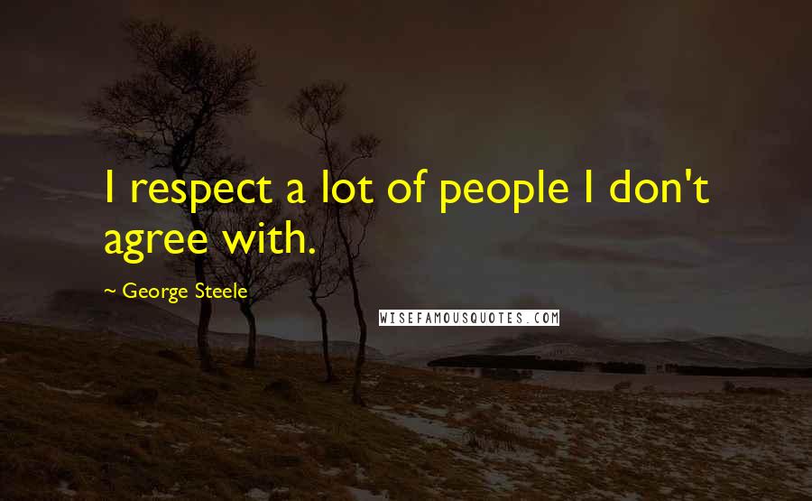 George Steele Quotes: I respect a lot of people I don't agree with.