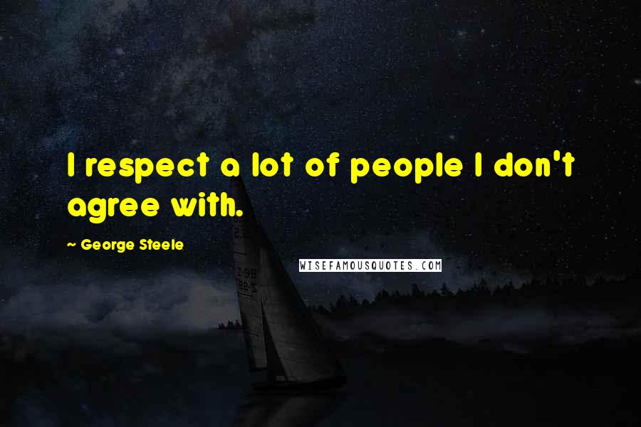 George Steele Quotes: I respect a lot of people I don't agree with.