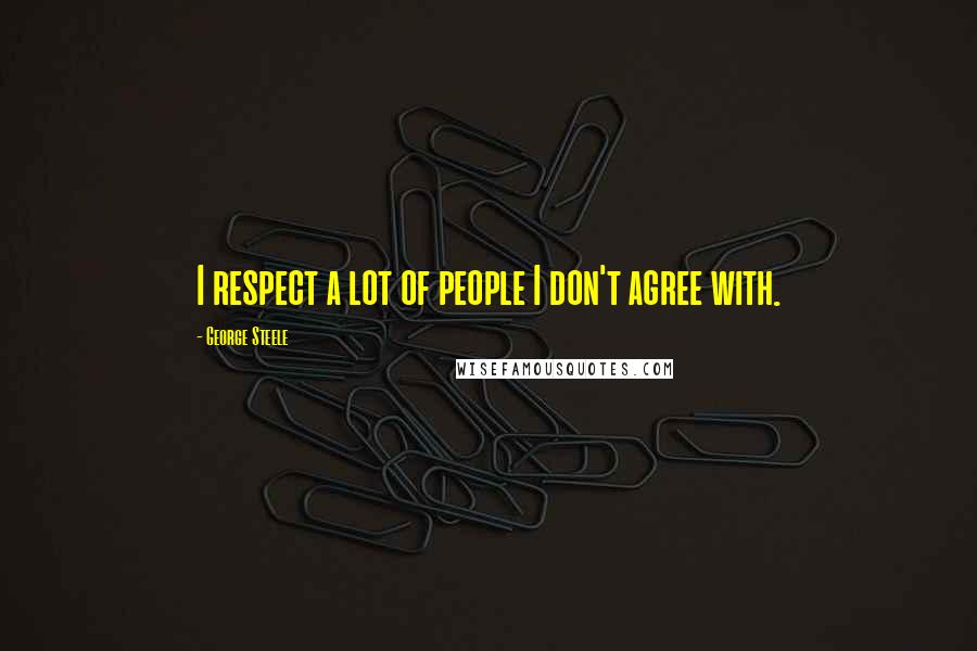 George Steele Quotes: I respect a lot of people I don't agree with.