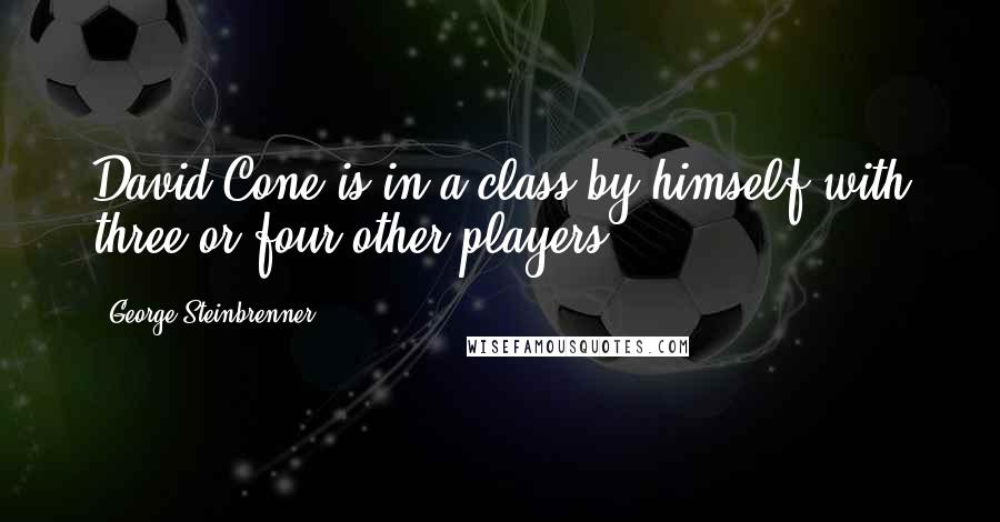 George Steinbrenner Quotes: David Cone is in a class by himself with three or four other players