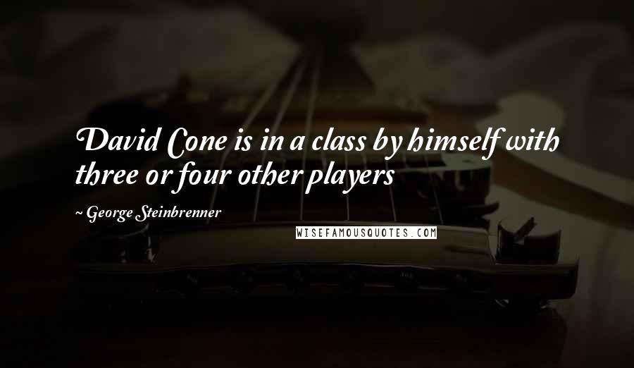 George Steinbrenner Quotes: David Cone is in a class by himself with three or four other players