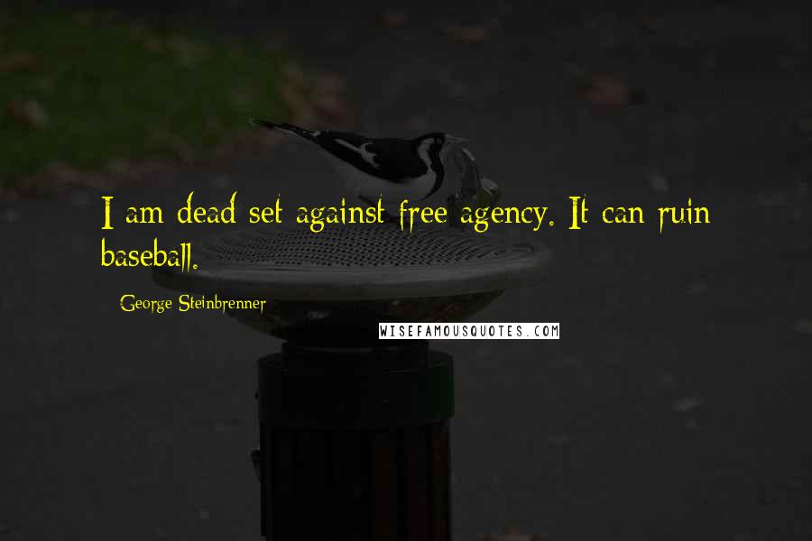 George Steinbrenner Quotes: I am dead set against free agency. It can ruin baseball.