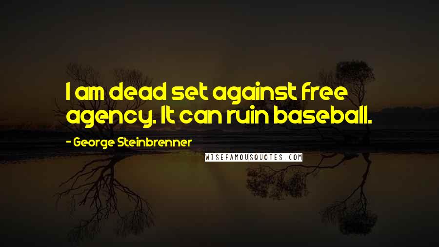 George Steinbrenner Quotes: I am dead set against free agency. It can ruin baseball.