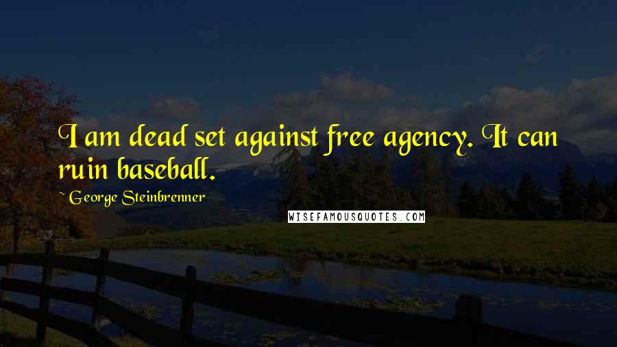 George Steinbrenner Quotes: I am dead set against free agency. It can ruin baseball.