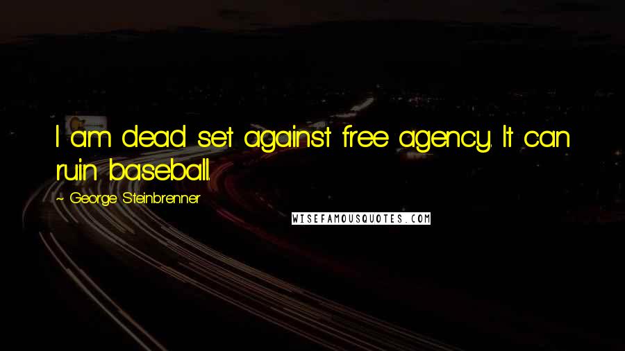 George Steinbrenner Quotes: I am dead set against free agency. It can ruin baseball.