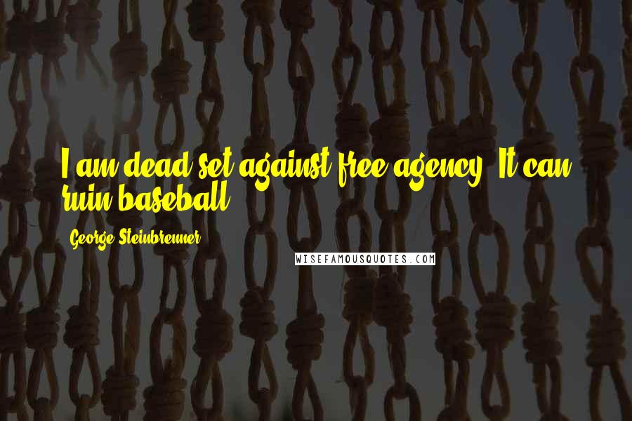 George Steinbrenner Quotes: I am dead set against free agency. It can ruin baseball.