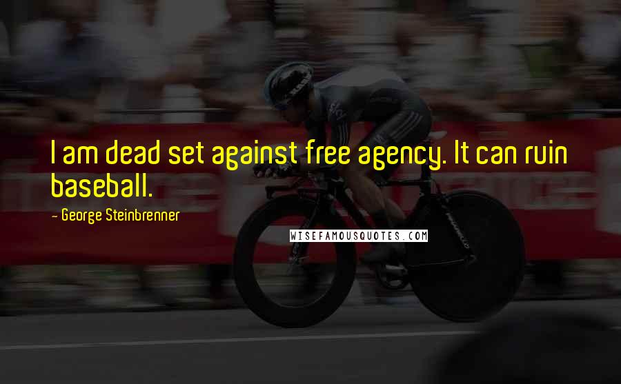 George Steinbrenner Quotes: I am dead set against free agency. It can ruin baseball.