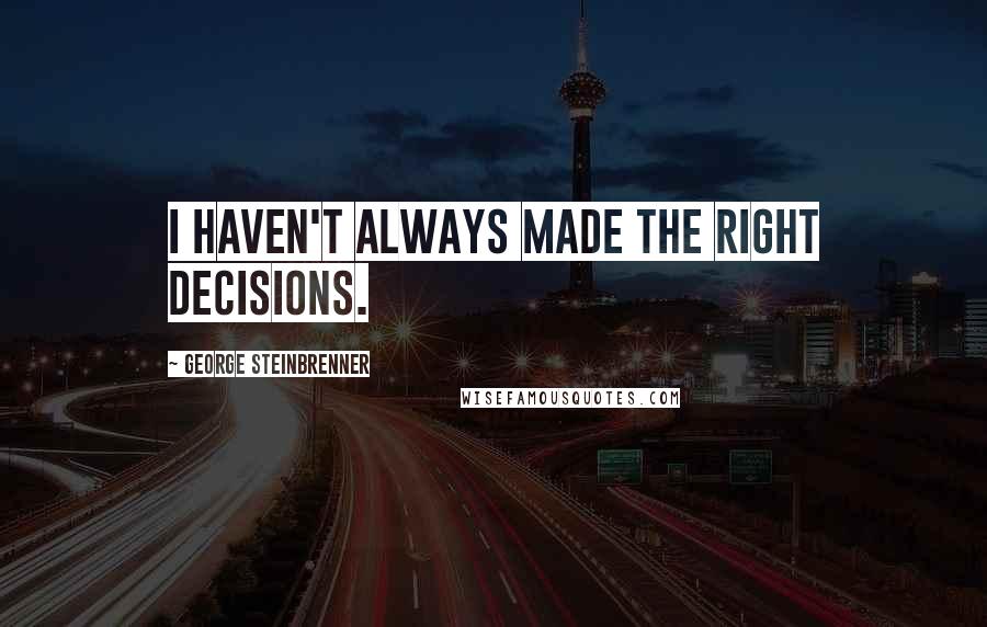 George Steinbrenner Quotes: I haven't always made the right decisions.