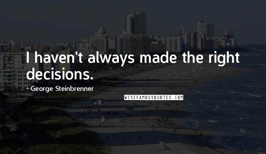 George Steinbrenner Quotes: I haven't always made the right decisions.