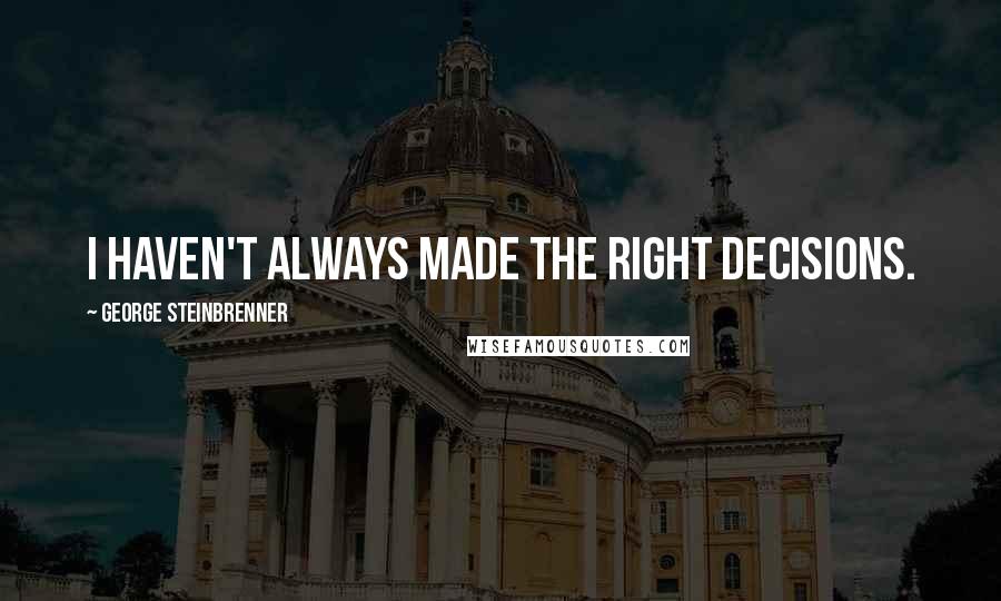 George Steinbrenner Quotes: I haven't always made the right decisions.