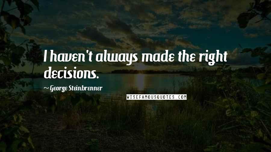 George Steinbrenner Quotes: I haven't always made the right decisions.