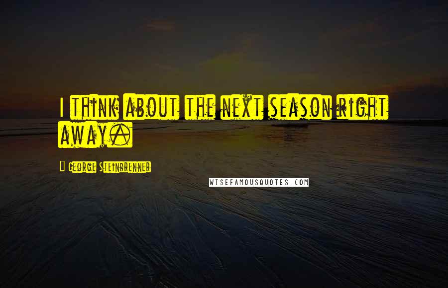 George Steinbrenner Quotes: I think about the next season right away.