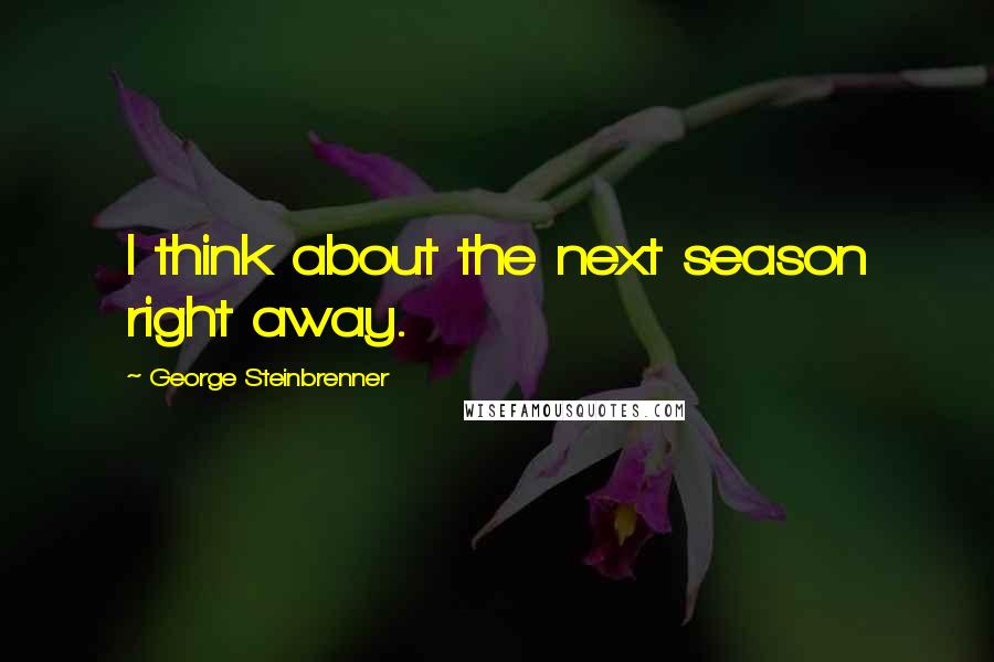 George Steinbrenner Quotes: I think about the next season right away.
