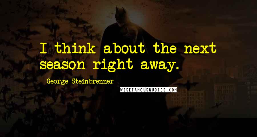 George Steinbrenner Quotes: I think about the next season right away.