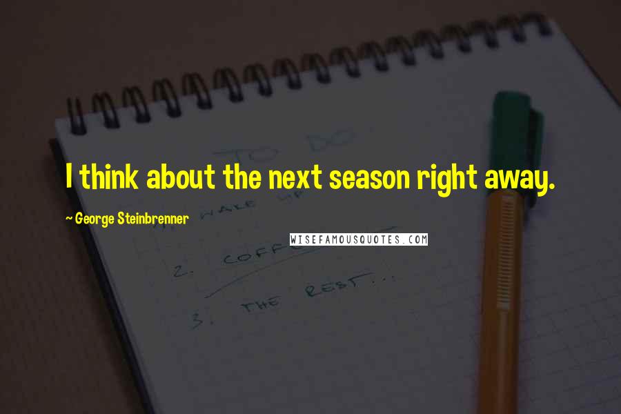 George Steinbrenner Quotes: I think about the next season right away.