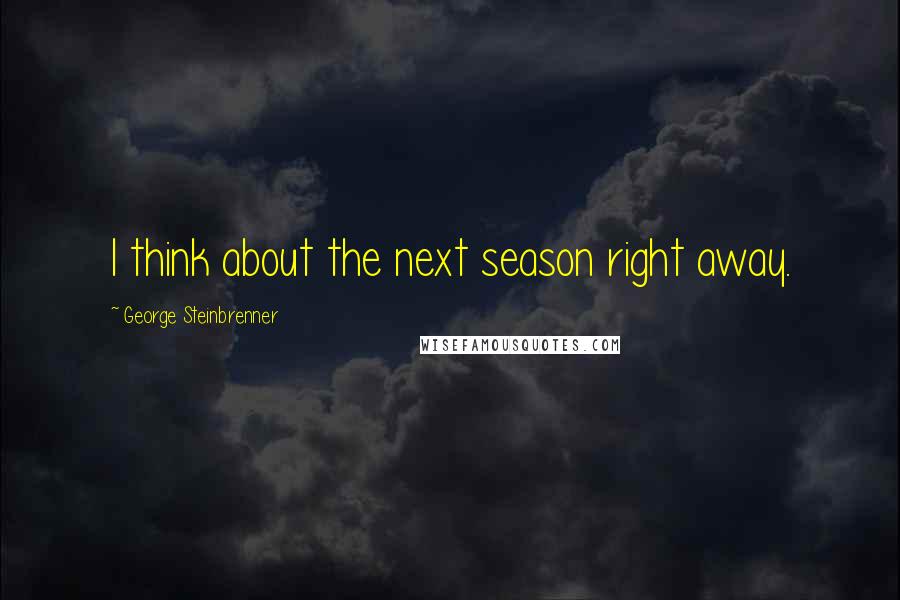 George Steinbrenner Quotes: I think about the next season right away.