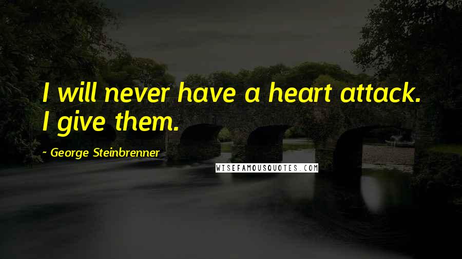 George Steinbrenner Quotes: I will never have a heart attack. I give them.