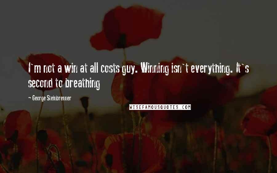 George Steinbrenner Quotes: I'm not a win at all costs guy. Winning isn't everything. It's second to breathing