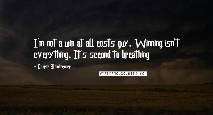 George Steinbrenner Quotes: I'm not a win at all costs guy. Winning isn't everything. It's second to breathing