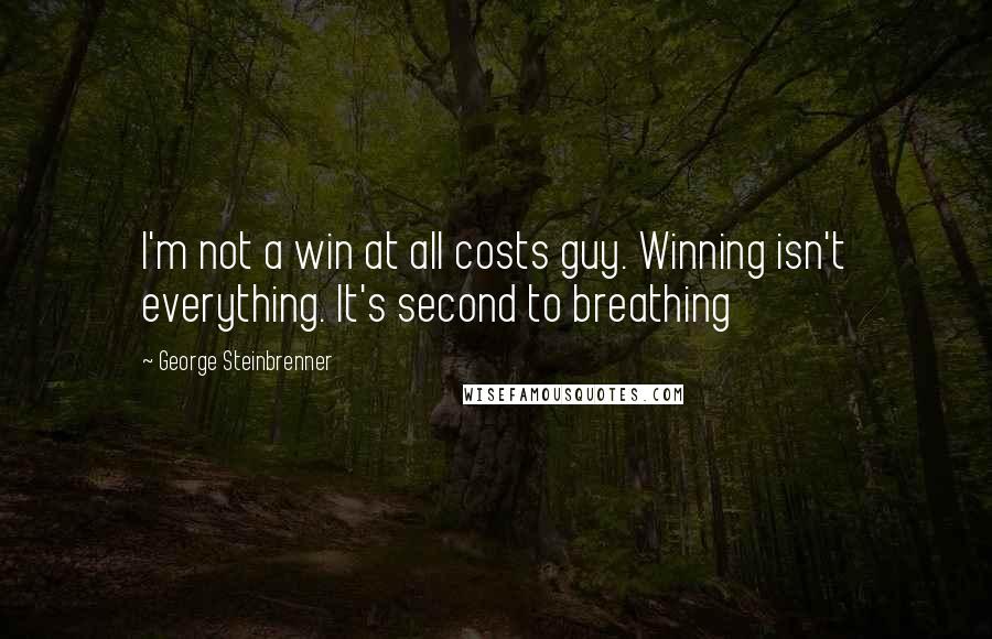 George Steinbrenner Quotes: I'm not a win at all costs guy. Winning isn't everything. It's second to breathing