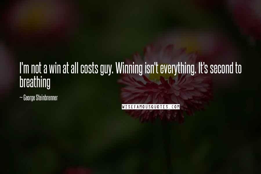 George Steinbrenner Quotes: I'm not a win at all costs guy. Winning isn't everything. It's second to breathing