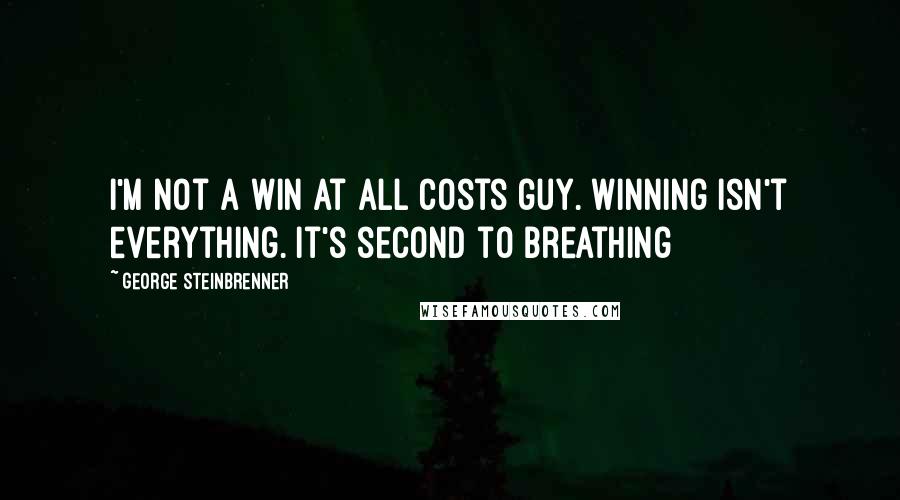 George Steinbrenner Quotes: I'm not a win at all costs guy. Winning isn't everything. It's second to breathing