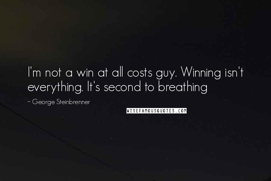 George Steinbrenner Quotes: I'm not a win at all costs guy. Winning isn't everything. It's second to breathing