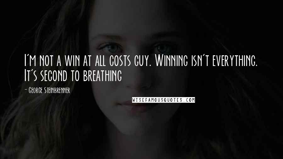 George Steinbrenner Quotes: I'm not a win at all costs guy. Winning isn't everything. It's second to breathing