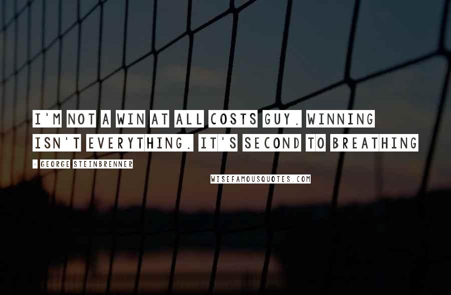 George Steinbrenner Quotes: I'm not a win at all costs guy. Winning isn't everything. It's second to breathing