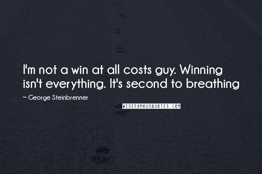 George Steinbrenner Quotes: I'm not a win at all costs guy. Winning isn't everything. It's second to breathing