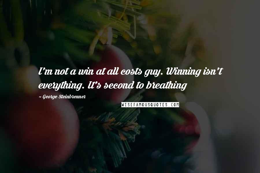 George Steinbrenner Quotes: I'm not a win at all costs guy. Winning isn't everything. It's second to breathing