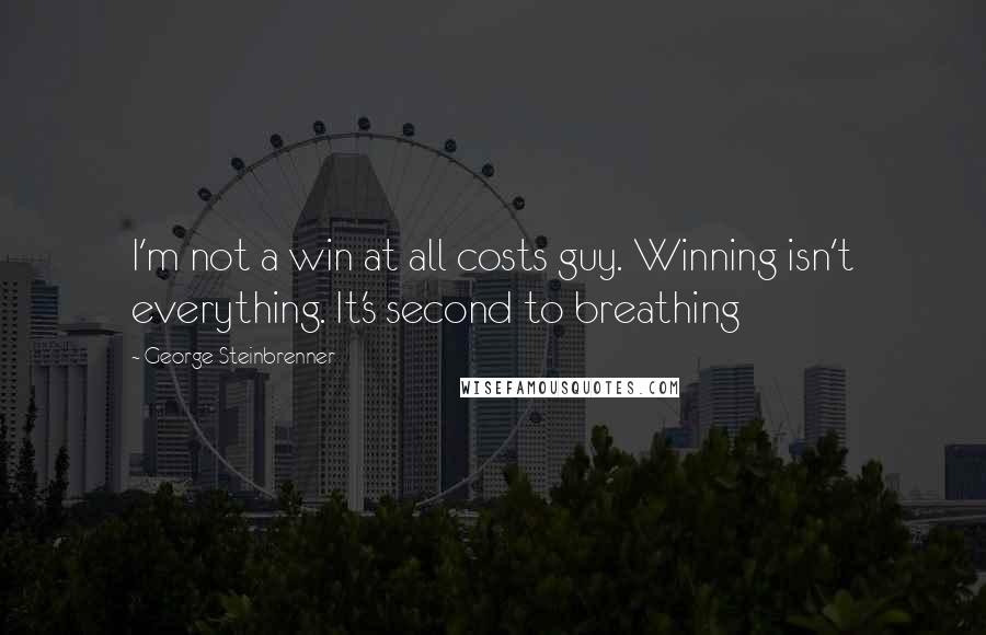 George Steinbrenner Quotes: I'm not a win at all costs guy. Winning isn't everything. It's second to breathing