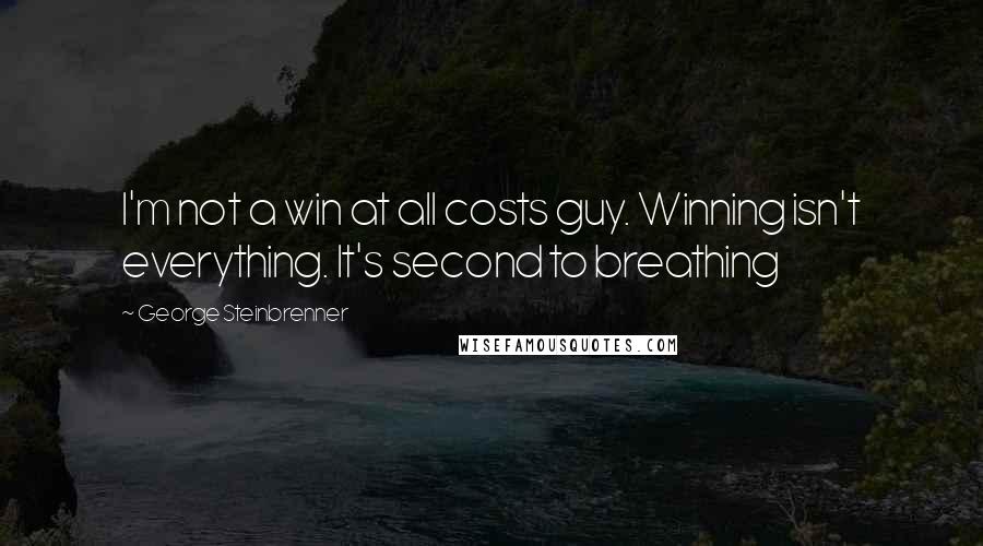 George Steinbrenner Quotes: I'm not a win at all costs guy. Winning isn't everything. It's second to breathing