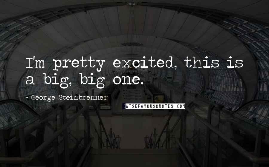 George Steinbrenner Quotes: I'm pretty excited, this is a big, big one.