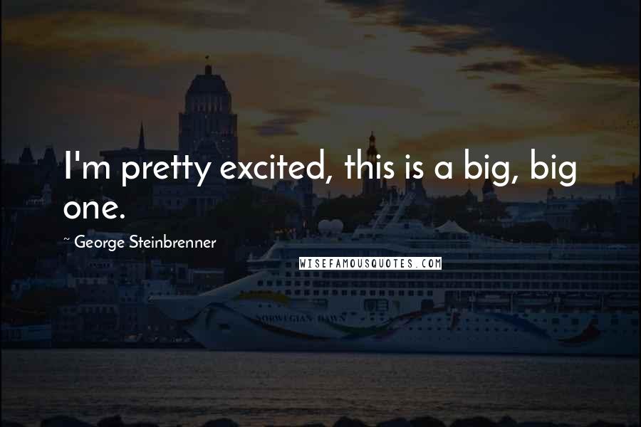 George Steinbrenner Quotes: I'm pretty excited, this is a big, big one.